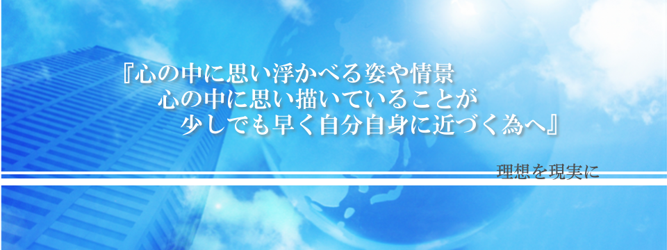 心の中で思い浮かべる姿や情景　心の中に思い描いていることが　少しでも早く自分自身に近づく為へ 理想を現実に